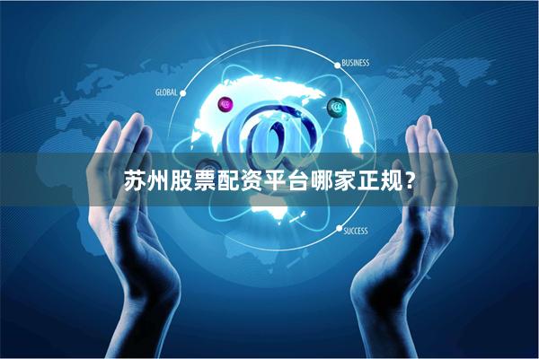 苏州股票配资平台哪家正规？