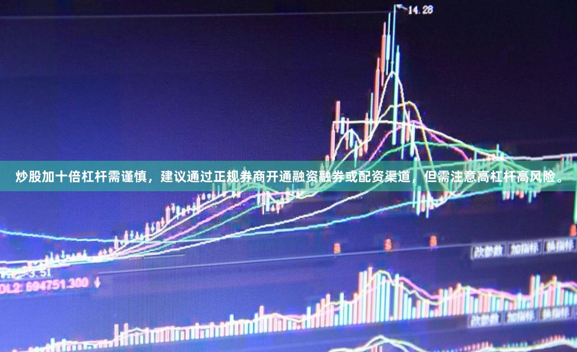 炒股加十倍杠杆需谨慎，建议通过正规券商开通融资融券或配资渠道，但需注意高杠杆高风险。