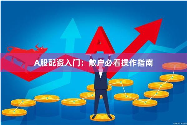 A股配资入门：散户必看操作指南