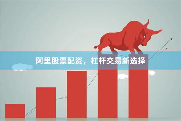 阿里股票配资，杠杆交易新选择