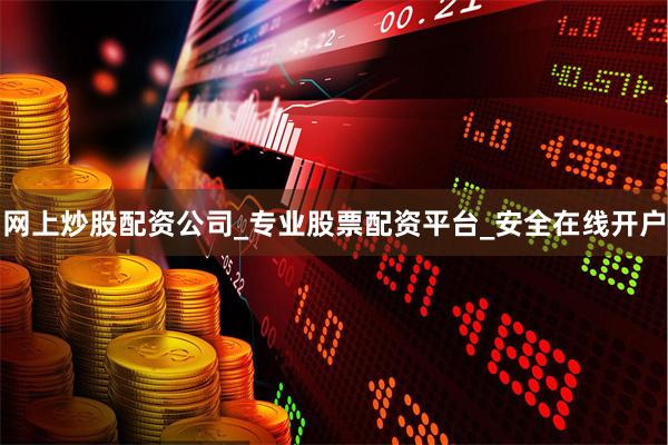 网上炒股配资公司_专业股票配资平台_安全在线开户