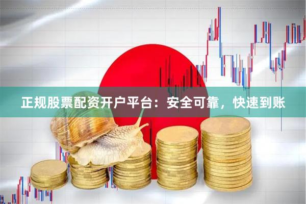正规股票配资开户平台：安全可靠，快速到账
