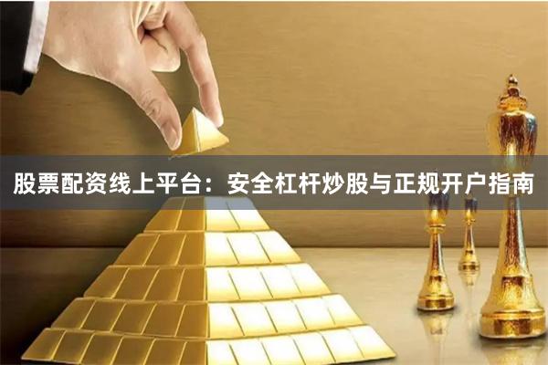 股票配资线上平台：安全杠杆炒股与正规开户指南