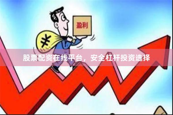 股票配资在线平台，安全杠杆投资选择