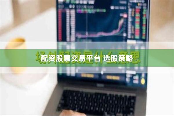 配资股票交易平台 选股策略