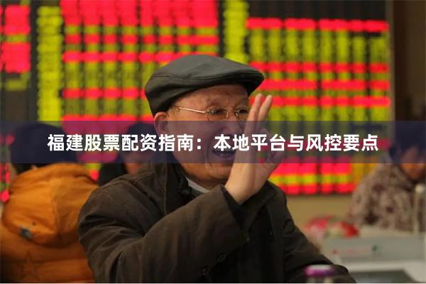 福建股票配资指南：本地平台与风控要点